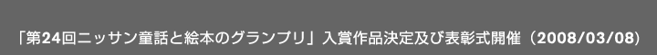 「第24回ニッサン童話と絵本のグランプリ」 入賞作品決定及び表彰式開催(2008/03/08)